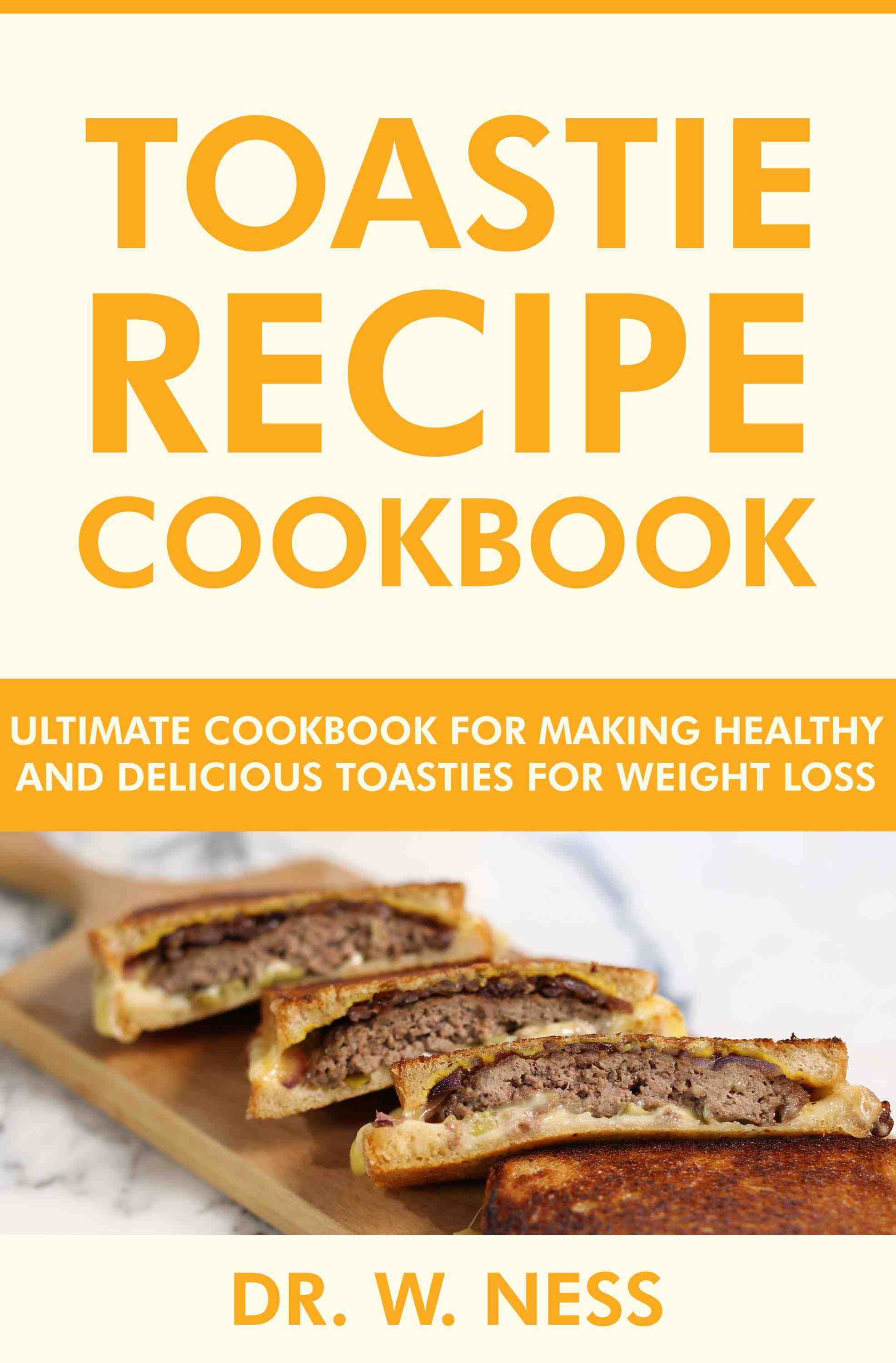 Ultimate Cookbook for Making Healthy and Delicious Toasties for Weight Loss