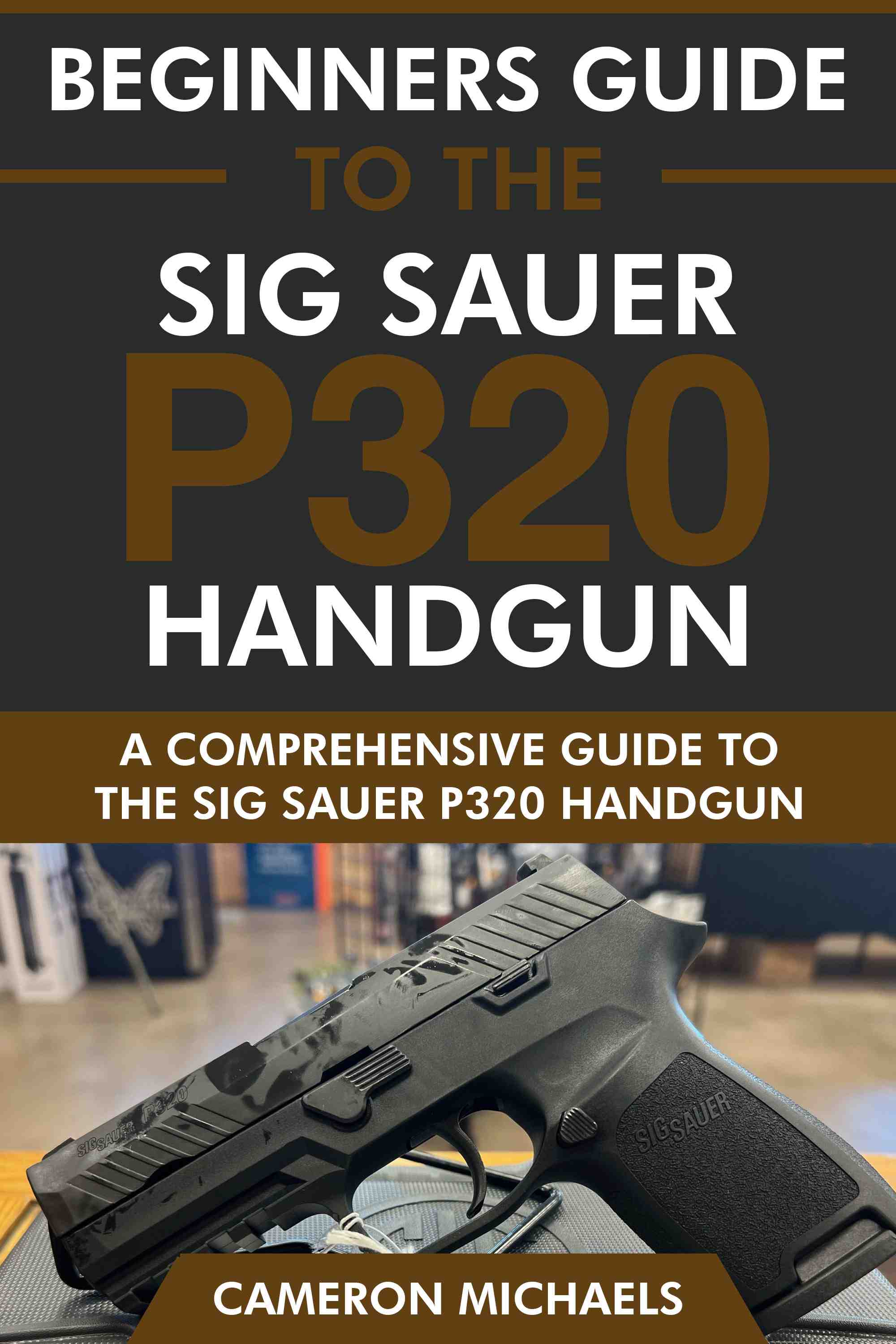 A Comprehensive Guide to the Sig Sauer P320 Handgun